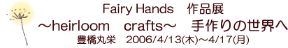 Fairy Hands「パッチワーク・リボン刺しゅう教室」　〜heirloom crafts〜　手作りの世界へ　豊橋丸栄　2006/4/13(木)〜4/17(月)