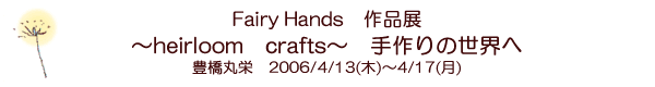 Fairy Hands「パッチワーク・リボン刺しゅう教室」　〜heirloom crafts〜　手作りの世界へ　豊橋丸栄　2006/4/13(木)〜4/17(月)